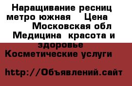 Наращивание ресниц (метро южная) › Цена ­ 1 500 - Московская обл. Медицина, красота и здоровье » Косметические услуги   